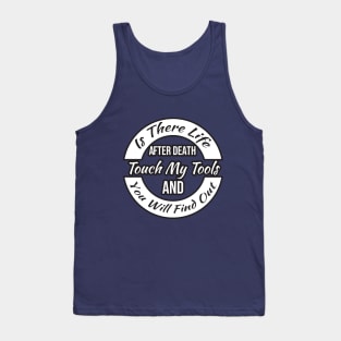 Is There Life After Death Touch My Tools And You Will Find Out Tank Top